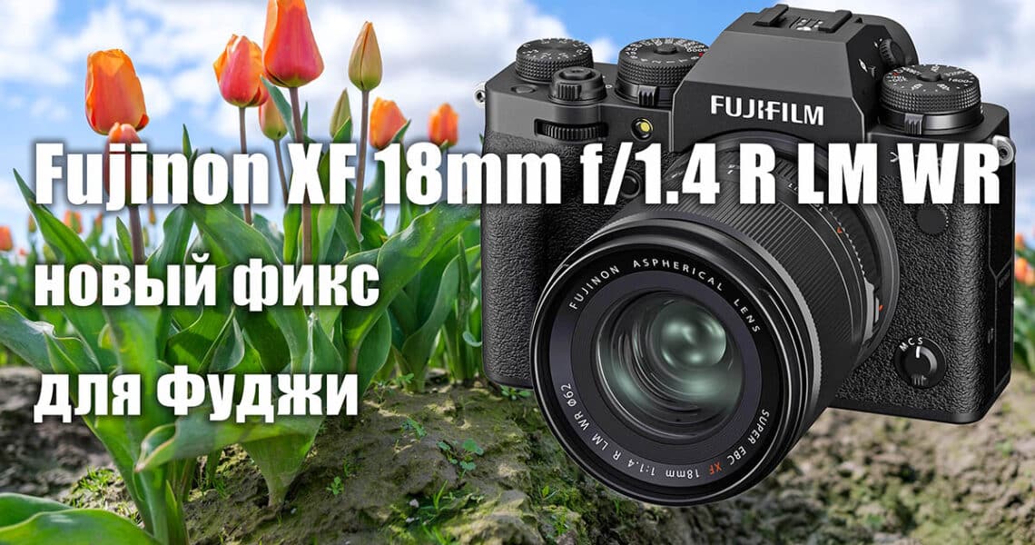 Объектив Fujinon XF 18mm f/1.4 R LM WR - обложка новости про фото